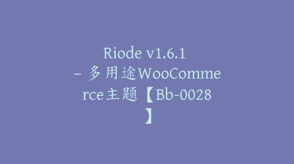 Riode v1.6.1 – 多用途WooCommerce主题【Bb-0028】