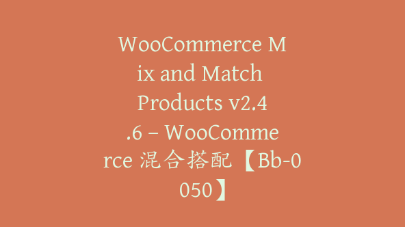 WooCommerce Mix and Match Products v2.4.6 – WooCommerce 混合搭配【Bb-0050】