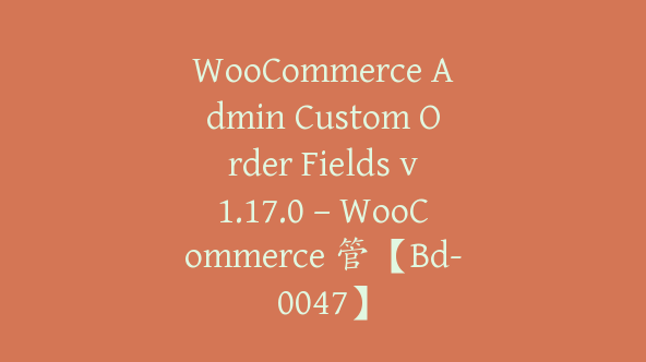 WooCommerce Admin Custom Order Fields v1.17.0 – WooCommerce 管【Bd-0047】