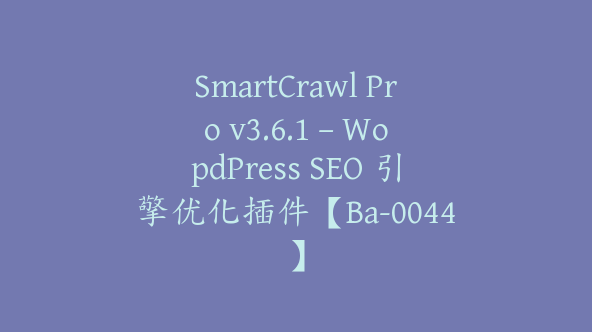 SmartCrawl Pro v3.6.1 – WopdPress SEO 引擎优化插件【Ba-0044】