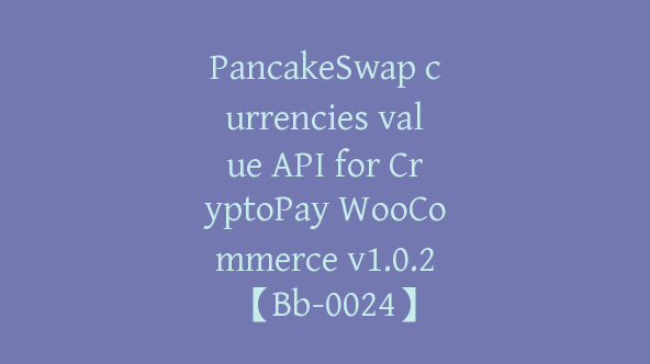 PancakeSwap currencies value API for CryptoPay WooCommerce v1.0.2【Bb-0024】