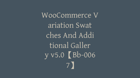 WooCommerce Variation Swatches And Additional Gallery v5.0【Bb-0067】