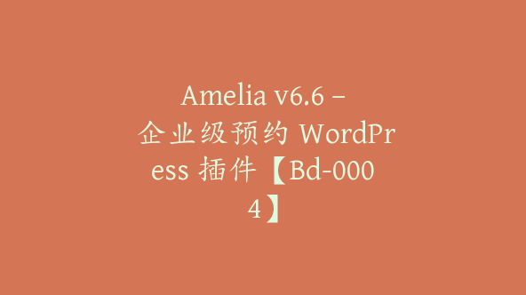 Amelia v6.6 – 企业级预约 WordPress 插件【Bd-0004】