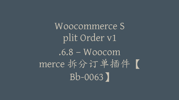 Woocommerce Split Order v1.6.8 – Woocommerce 拆分订单插件【Bb-0063】