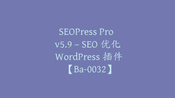 SEOPress Pro v5.9 – SEO 优化 WordPress 插件【Ba-0032】