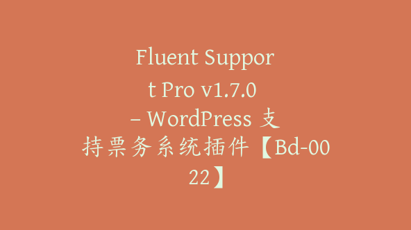 Fluent Support Pro v1.7.0 – WordPress 支持票务系统插件【Bd-0022】