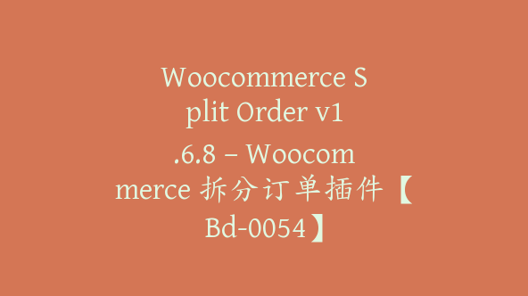 Woocommerce Split Order v1.6.8 – Woocommerce 拆分订单插件【Bd-0054】