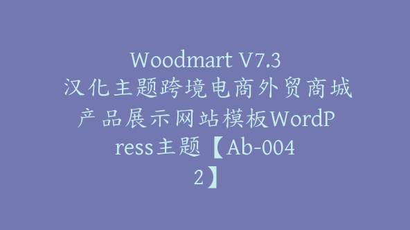 Woodmart V7.3 汉化主题跨境电商外贸商城产品展示网站模板WordPress主题【Ab-0042】