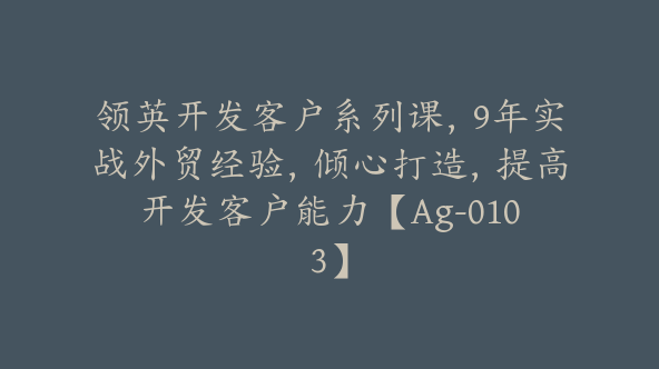 领英开发客户系列课，9年实战外贸经验，倾心打造，提高开发客户能力【Ag-0103】