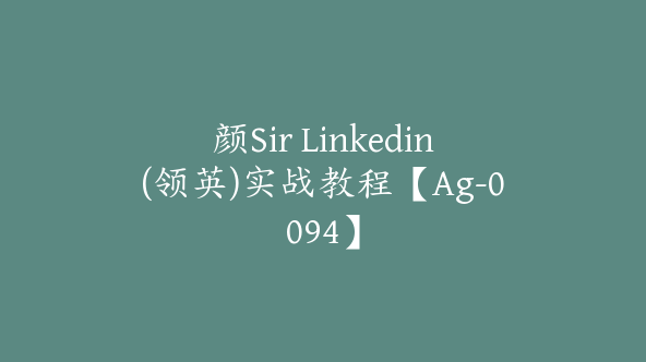 颜Sir Linkedin(领英)实战教程【Ag-0094】