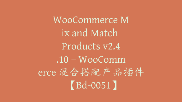 WooCommerce Mix and Match Products v2.4.10 – WooCommerce 混合搭配产品插件【Bd-0051】