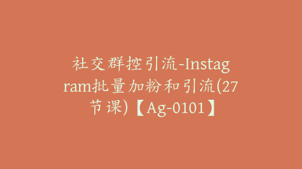 社交群控引流-Instagram批量加粉和引流(27节课)【Ag-0101】