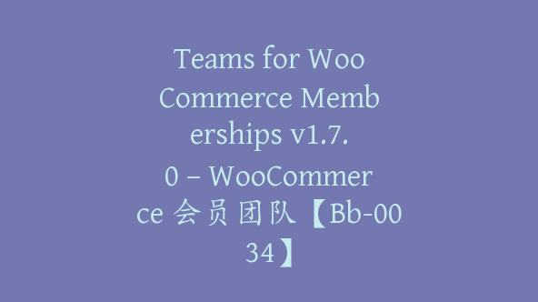 Teams for WooCommerce Memberships v1.7.0 – WooCommerce 会员团队【Bb-0034】