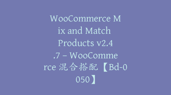 WooCommerce Mix and Match Products v2.4.7 – WooCommerce 混合搭配【Bd-0050】