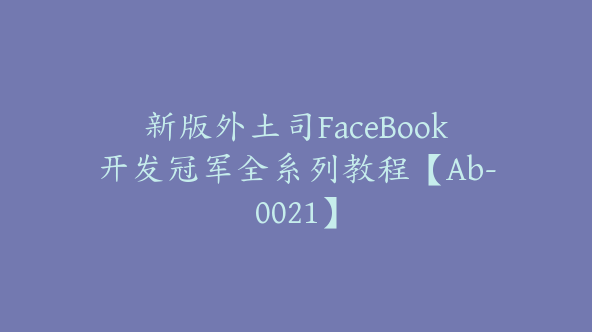 新版外土司FaceBook开发冠军全系列教程【Ab-0021】