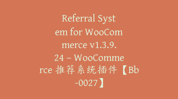 Referral System for WooCommerce v1.3.9.24 – WooCommerce 推荐系统插件【Bb-0027】