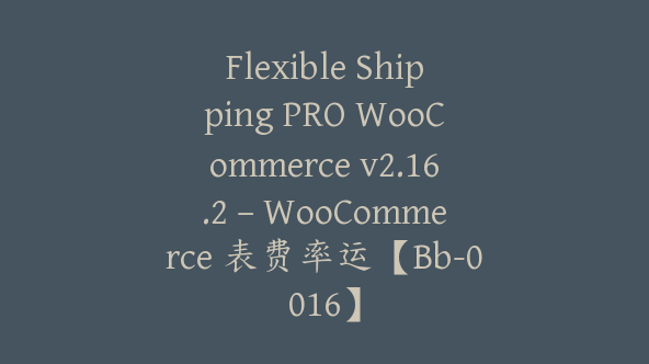 Flexible Shipping PRO WooCommerce v2.16.2 – WooCommerce 表费率运【Bb-0016】