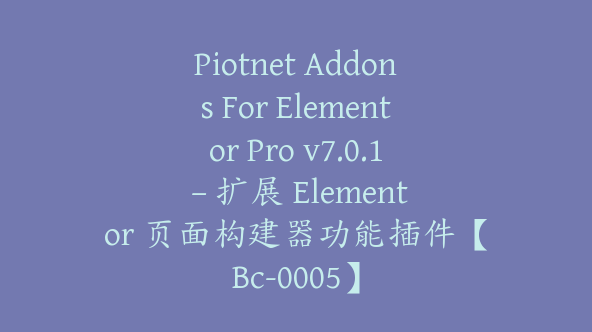 Piotnet Addons For Elementor Pro v7.0.1 – 扩展 Elementor 页面构建器功能插件【Bc-0005】