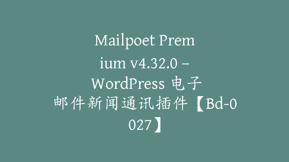 Mailpoet Premium v4.32.0 – WordPress 电子邮件新闻通讯插件【Bd-0027】