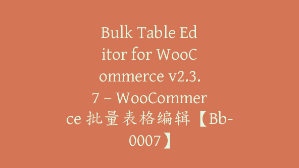 Bulk Table Editor for WooCommerce v2.3.7 – WooCommerce 批量表格编辑【Bb-0007】