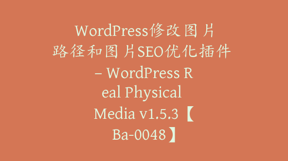 WordPress修改图片路径和图片SEO优化插件 – WordPress Real Physical Media v1.5.3【Ba-0048】