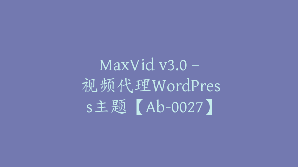 MaxVid v3.0 – 视频代理WordPress主题【Ab-0027】