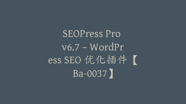 SEOPress Pro v6.7 – WordPress SEO 优化插件【Ba-0037】