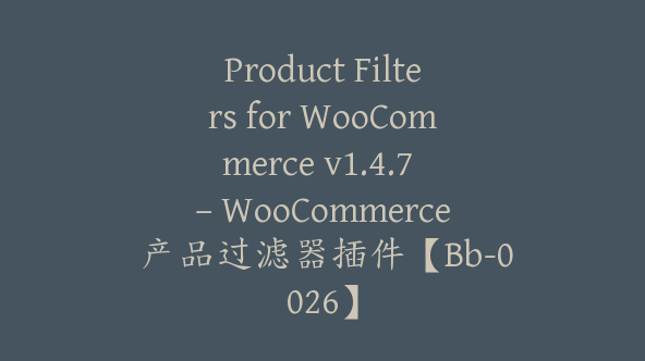 Product Filters for WooCommerce v1.4.7 – WooCommerce 产品过滤器插件【Bb-0026】