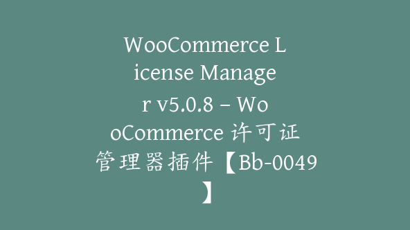 WooCommerce License Manager v5.0.8 – WooCommerce 许可证管理器插件【Bb-0049】