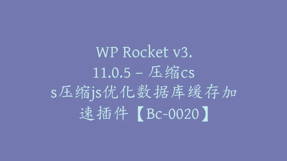 WP Rocket v3.11.0.5 – 压缩css压缩js优化数据库缓存加速插件【Bc-0020】