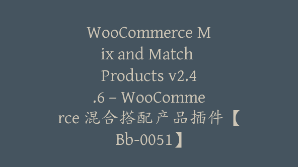 WooCommerce Mix and Match Products v2.4.6 – WooCommerce 混合搭配产品插件【Bb-0051】