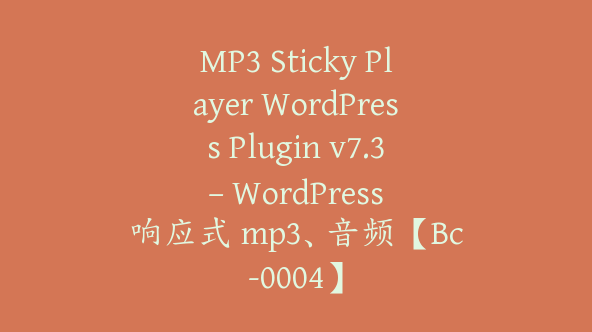 MP3 Sticky Player WordPress Plugin v7.3 – WordPress 响应式 mp3、音频【Bc-0004】