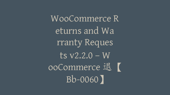 WooCommerce Returns and Warranty Requests v2.2.0 – WooCommerce 退【Bb-0060】