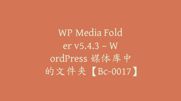 WP Media Folder v5.4.3 – WordPress 媒体库中的文件夹【Bc-0017】