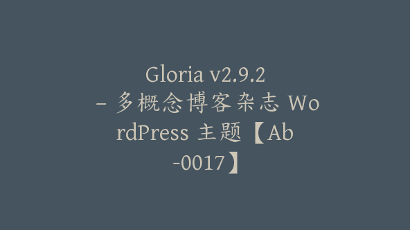 Gloria v2.9.2 – 多概念博客杂志 WordPress 主题【Ab-0017】