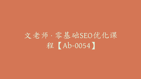 文老师·零基础SEO优化课程【Ab-0054】