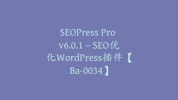 SEOPress Pro v6.0.1 – SEO优化WordPress插件【Ba-0034】