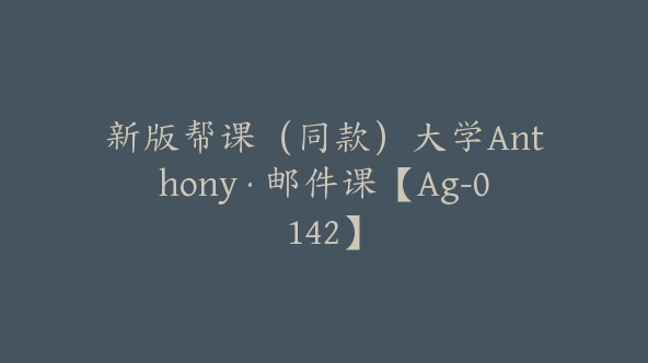 新版帮课（同款）大学Anthony·邮件课【Ag-0142】