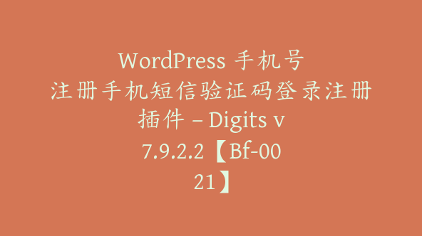 WordPress 手机号注册手机短信验证码登录注册插件 – Digits v7.9.2.2【Bf-0021】