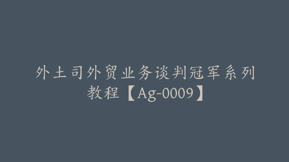 外土司外贸业务谈判冠军系列教程【Ag-0009】