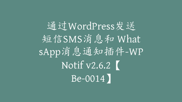 通过WordPress发送短信SMS消息和 WhatsApp消息通知插件-WPNotif v2.6.2【Be-0014】