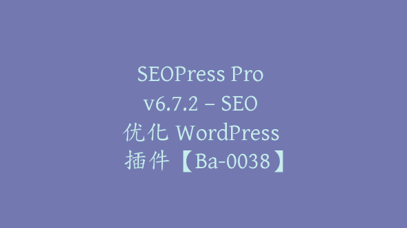 SEOPress Pro v6.7.2 – SEO 优化 WordPress 插件【Ba-0038】