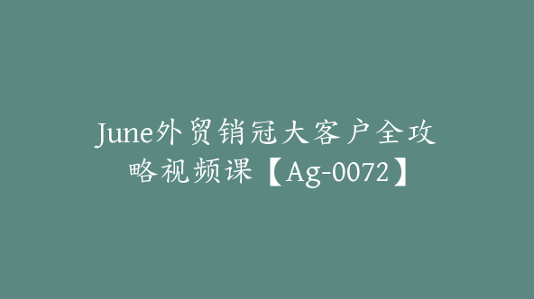 June外贸销冠大客户全攻略视频课【Ag-0072】