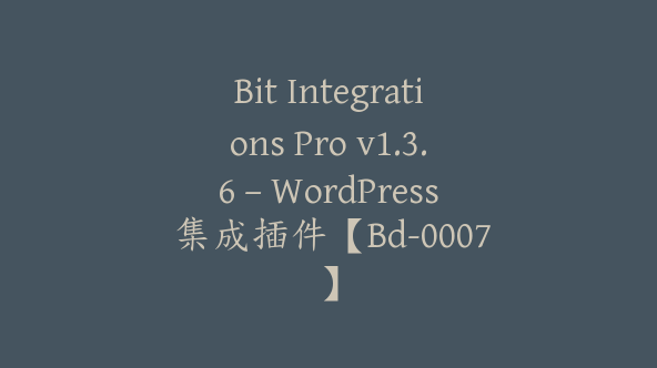 Bit Integrations Pro v1.3.6 – WordPress 集成插件【Bd-0007】