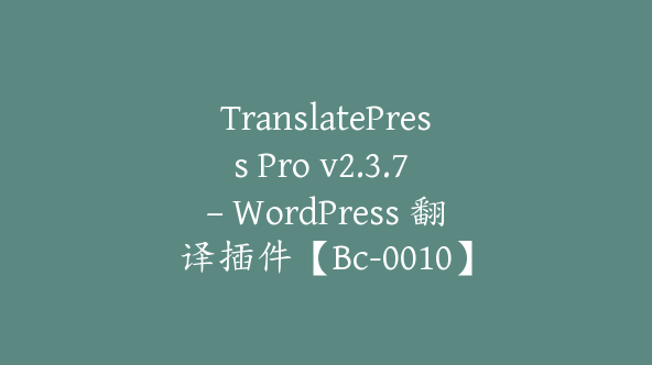 TranslatePress Pro v2.3.7 – WordPress 翻译插件【Bc-0010】