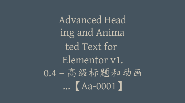 Advanced Heading and Animated Text for Elementor v1.0.4 – 高级标题和动画…【Aa-0001】