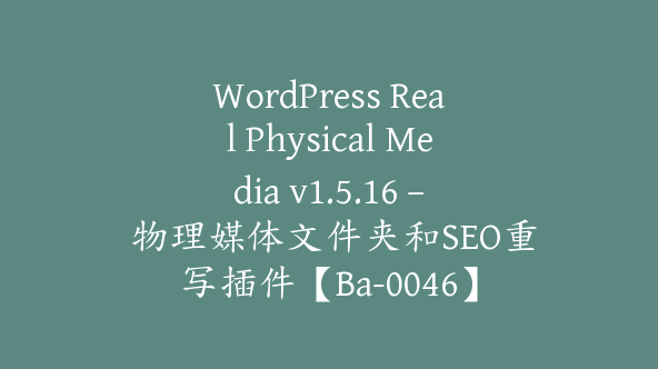 WordPress Real Physical Media v1.5.16 – 物理媒体文件夹和SEO重写插件【Ba-0046】