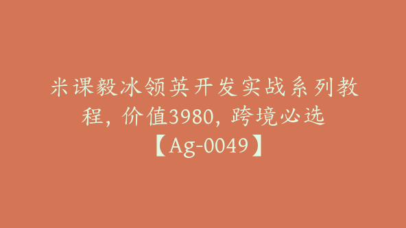 米课毅冰领英开发实战系列教程，价值3980，跨境必选【Ag-0049】