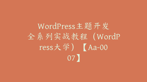 WordPress主题开发全系列实战教程（WordPress大学）【Aa-0007】