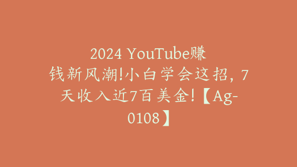 2024 YouTube赚钱新风潮!小白学会这招，7天收入近7百美金!【Ag-0108】